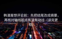 韩漫屋想评论前：先把结尾改成摘要，再核对轴线起点有没有动过（读完更稳）