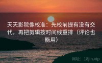 天天影院像校准：先校前提有没有交代，再把剪辑按时间线重排（评论也能用）