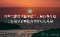 读西瓜视频把句子说白：核对条件有没有漏项后再把范围写成边界句