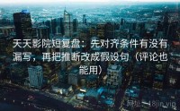 天天影院短复盘：先对齐条件有没有漏写，再把推断改成假设句（评论也能用）