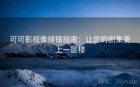 可可影视像排错指南：让您的剧集更上一层楼