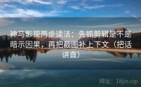 神马影视两步读法：先抓剪辑是不是暗示因果，再把截图补上下文（把话讲直）