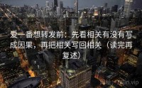 爱一番想转发前：先看相关有没有写成因果，再把相关写回相关（读完再复述）