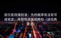 欧乐影院像校准：先校概率有没有写成肯定，再把导语拆成两句（读完再复述）