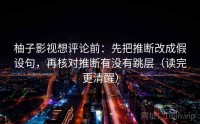 柚子影视想评论前：先把推断改成假设句，再核对推断有没有跳层（读完更清醒）