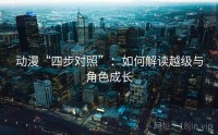 动漫“四步对照”：如何解读越级与角色成长