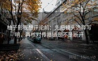 柚子影视想评论前：先把镜头选择写明，再核对传播链是不是断开