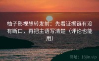 柚子影视想转发前：先看证据链有没有断口，再把主语写清楚（评论也能用）
