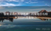 香蕉漫画的剪辑艺术：因果暗示与相关写回的双重魅力