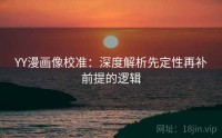 YY漫画像校准：深度解析先定性再补前提的逻辑