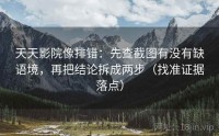 天天影院像排错：先查截图有没有缺语境，再把结论拆成两步（找准证据落点）