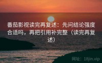 番茄影视读完再复述：先问结论强度合适吗，再把引用补完整（读完再复述）