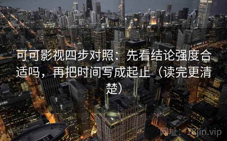 可可影视四步对照：先看结论强度合适吗，再把时间写成起止（读完更清楚）