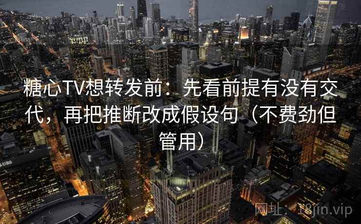 糖心TV想转发前：先看前提有没有交代，再把推断改成假设句（不费劲但管用）