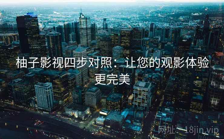 柚子影视四步对照：让您的观影体验更完美