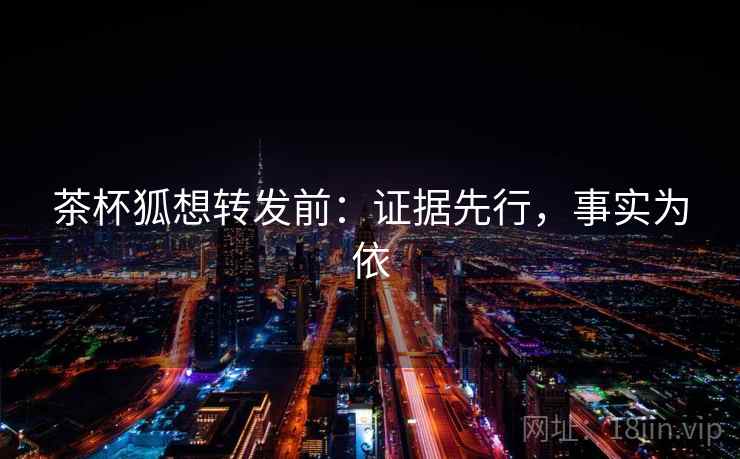 茶杯狐想转发前：证据先行，事实为依