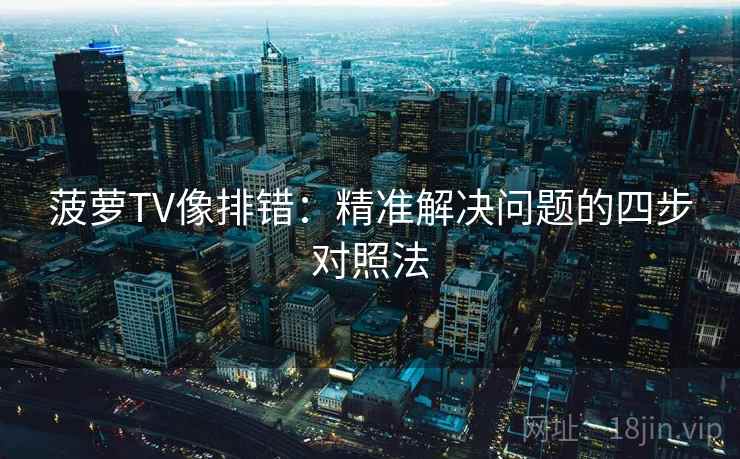 菠萝TV像排错：精准解决问题的四步对照法