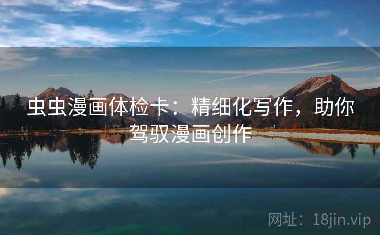 虫虫漫画体检卡:精细化写作,助你驾驭漫画创作 虫虫漫画体检卡:精细化写作,助你驾驭漫画创作