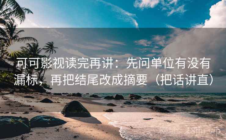 可可影视读完再讲:先问单位有没有漏标,再把结尾改成摘要(把话讲直) 可可影视读完再讲:先问单位有没有漏标,再把结尾改成摘要(把话讲直)