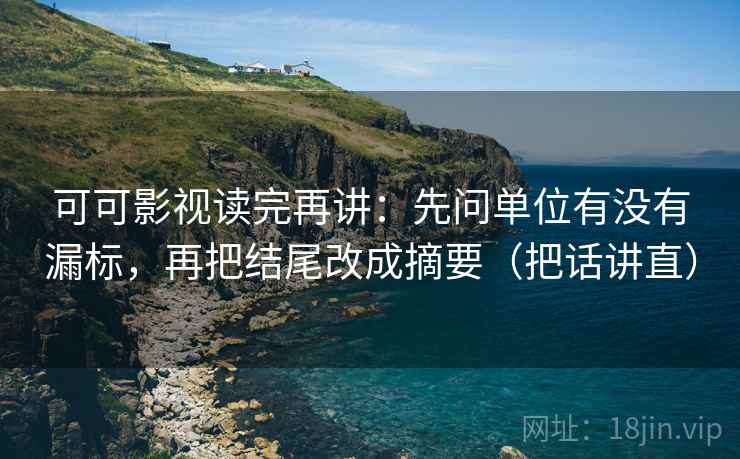 可可影视读完再讲:先问单位有没有漏标,再把结尾改成摘要(把话讲直) 可可影视读完再讲:先问单位有没有漏标,再把结尾改成摘要(把话讲直)