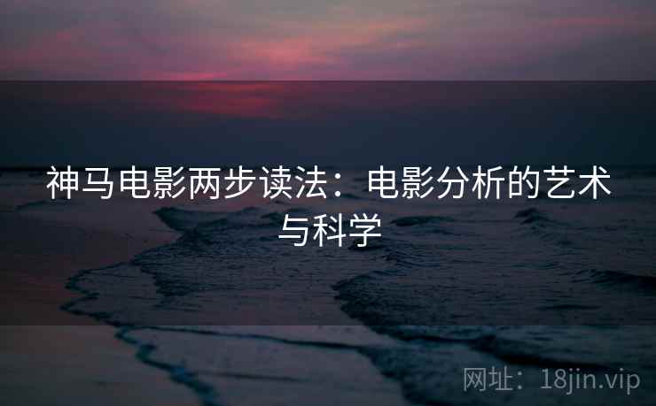 神马电影两步读法:电影分析的艺术与科学 神马电影两步读法:电影分析的艺术与科学