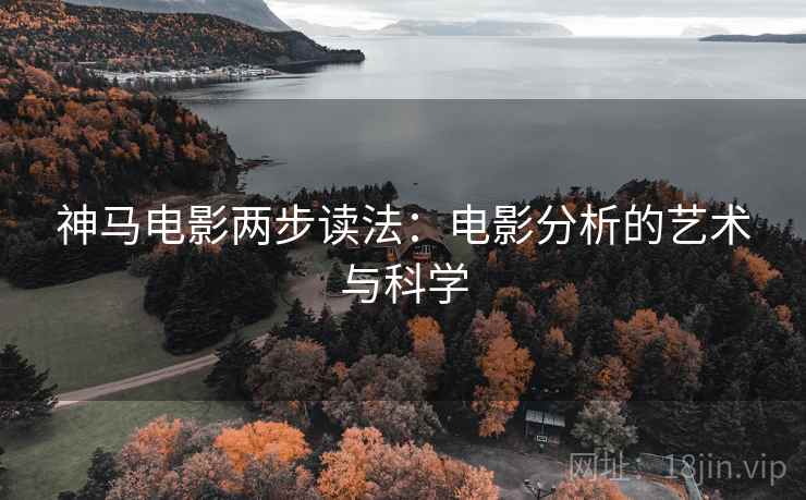 神马电影两步读法:电影分析的艺术与科学 神马电影两步读法:电影分析的艺术与科学