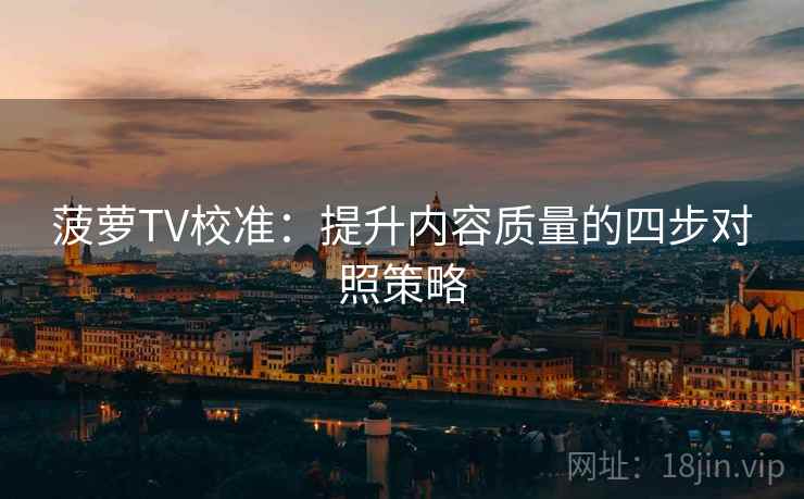 菠萝TV校准:提升内容质量的四步对照策略 菠萝TV校准:提升内容质量的四步对照策略
