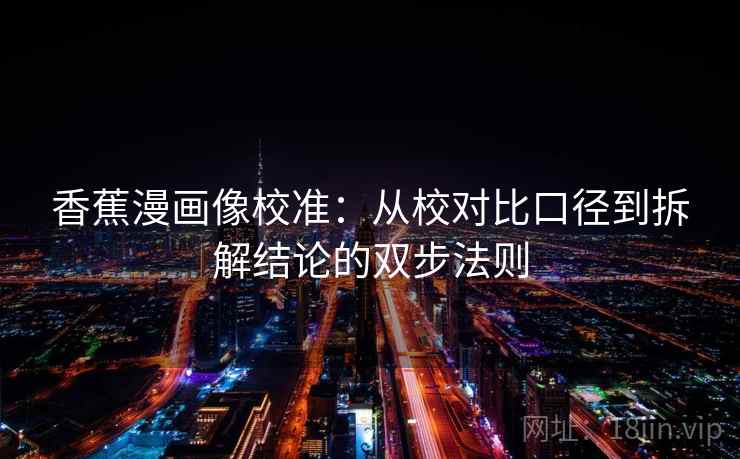 香蕉漫画像校准:从校对比口径到拆解结论的双步法则 香蕉漫画像校准:从校对比口径到拆解结论的双步法则