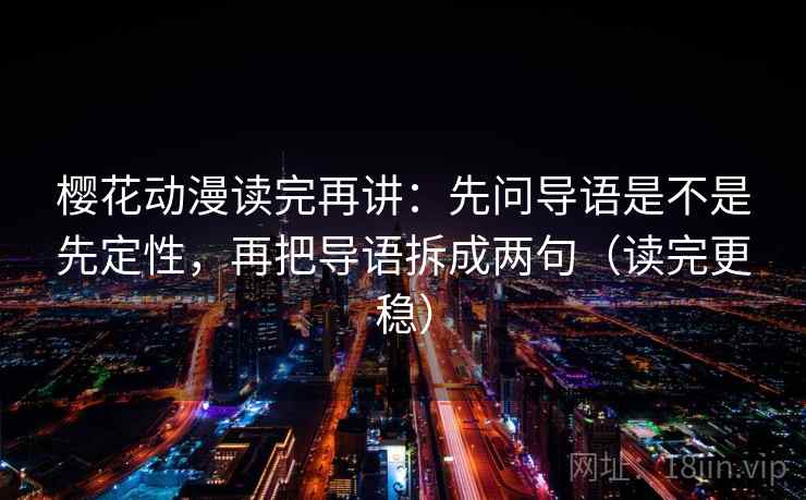 樱花动漫读完再讲：先问导语是不是先定性，再把导语拆成两句（读完更稳）