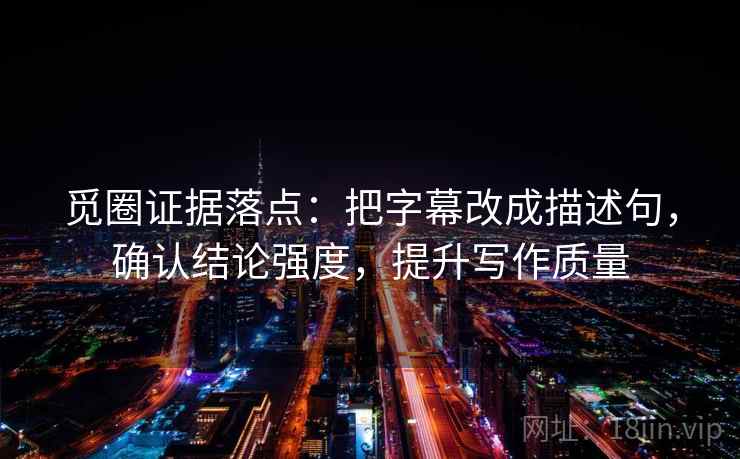 觅圈证据落点:把字幕改成描述句,确认结论强度,提升写作质量 觅圈证据落点:把字幕改成描述句,确认结论强度,提升写作质量