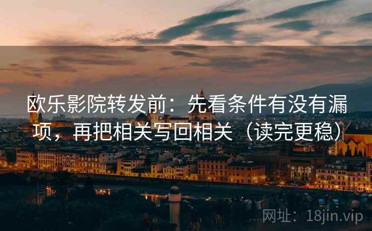 欧乐影院转发前:先看条件有没有漏项,再把相关写回相关(读完更稳) 欧乐影院转发前:先看条件有没有漏项,再把相关写回相关(读完更稳)