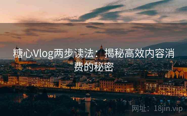 糖心Vlog两步读法:揭秘高效内容消费的秘密 糖心Vlog两步读法:揭秘高效内容消费的秘密