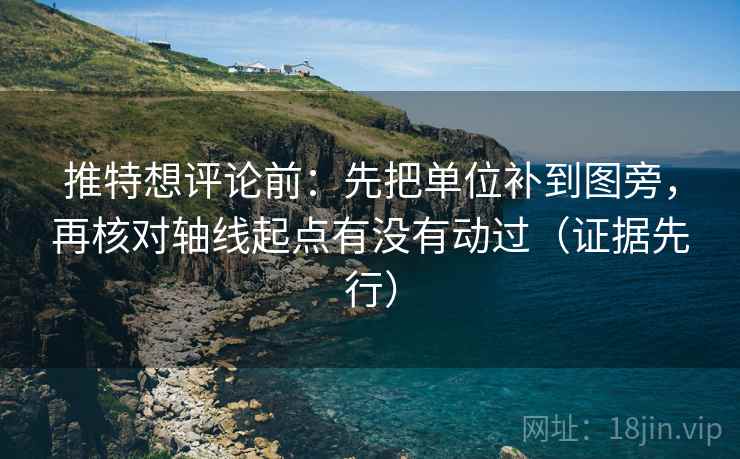 推特想评论前:先把单位补到图旁,再核对轴线起点有没有动过(证据先行) 推特想评论前:先把单位补到图旁,再核对轴线起点有没有动过(证据先行)