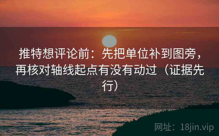 推特想评论前:先把单位补到图旁,再核对轴线起点有没有动过(证据先行) 推特想评论前:先把单位补到图旁,再核对轴线起点有没有动过(证据先行)