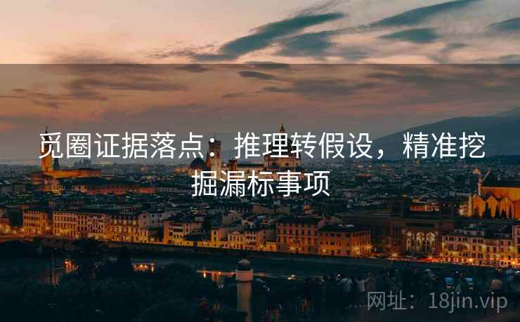 觅圈证据落点:推理转假设,精准挖掘漏标事项 觅圈证据落点:推理转假设,精准挖掘漏标事项
