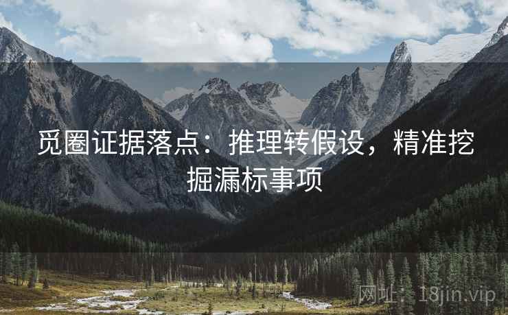 觅圈证据落点:推理转假设,精准挖掘漏标事项 觅圈证据落点:推理转假设,精准挖掘漏标事项