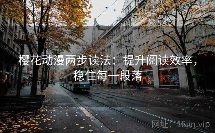 樱花动漫两步读法:提升阅读效率,稳住每一段落 樱花动漫两步读法:提升阅读效率,稳住每一段落