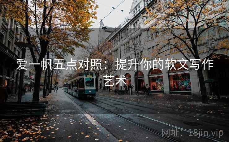 爱一帆五点对照:提升你的软文写作艺术 爱一帆五点对照:提升你的软文写作艺术
