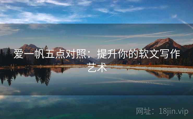 爱一帆五点对照:提升你的软文写作艺术 爱一帆五点对照:提升你的软文写作艺术
