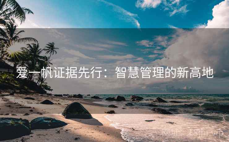 爱一帆证据先行:智慧管理的新高地 爱一帆证据先行:智慧管理的新高地