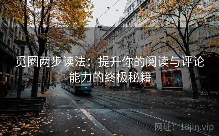 觅圈两步读法:提升你的阅读与评论能力的终极秘籍 觅圈两步读法:提升你的阅读与评论能力的终极秘籍