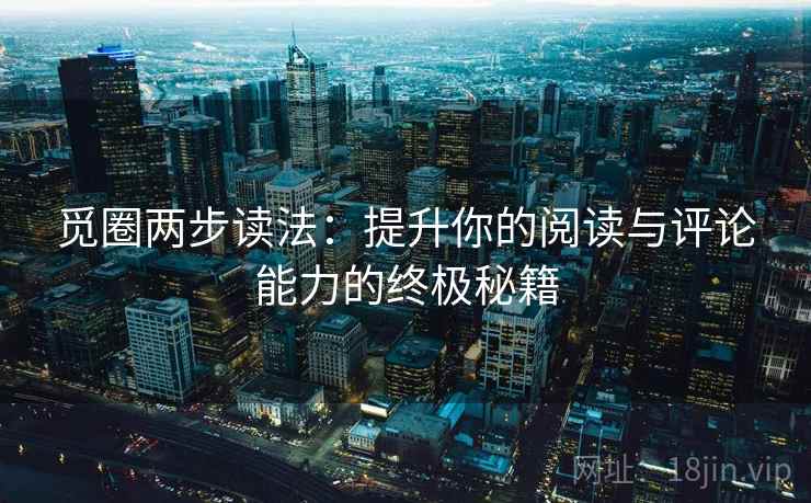 觅圈两步读法:提升你的阅读与评论能力的终极秘籍 觅圈两步读法:提升你的阅读与评论能力的终极秘籍