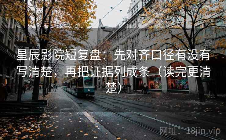 星辰影院短复盘:先对齐口径有没有写清楚,再把证据列成条(读完更清楚) 星辰影院短复盘:先对齐口径有没有写清楚,再把证据列成条(读完更清楚)