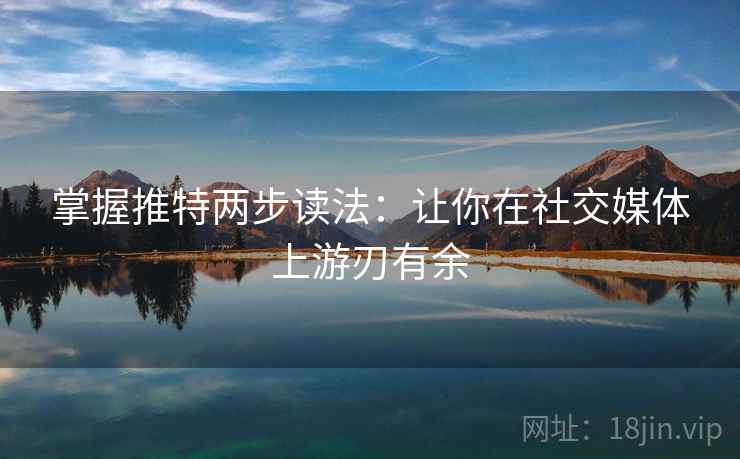掌握推特两步读法:让你在社交媒体上游刃有余 掌握推特两步读法:让你在社交媒体上游刃有余