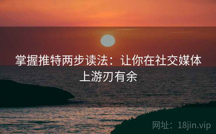 掌握推特两步读法:让你在社交媒体上游刃有余 掌握推特两步读法:让你在社交媒体上游刃有余