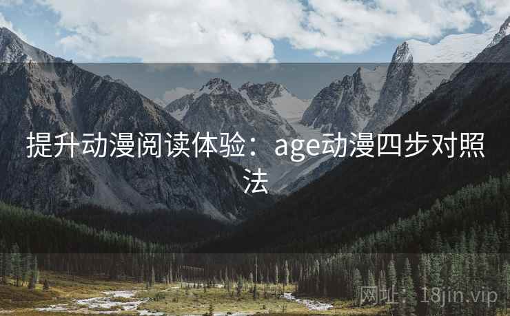 提升动漫阅读体验:age动漫四步对照法 提升动漫阅读体验:age动漫四步对照法