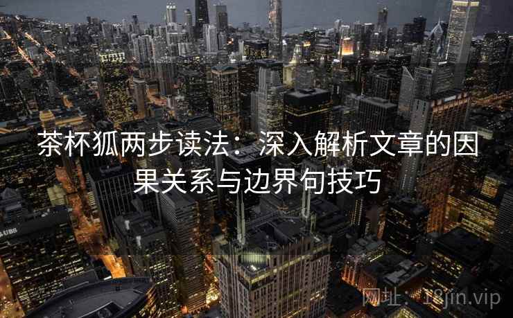 茶杯狐两步读法:深入解析文章的因果关系与边界句技巧 茶杯狐两步读法:深入解析文章的因果关系与边界句技巧