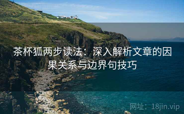 茶杯狐两步读法:深入解析文章的因果关系与边界句技巧 茶杯狐两步读法:深入解析文章的因果关系与边界句技巧