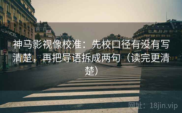 神马影视像校准:先校口径有没有写清楚,再把导语拆成两句(读完更清楚) 神马影视像校准:先校口径有没有写清楚,再把导语拆成两句(读完更清楚)