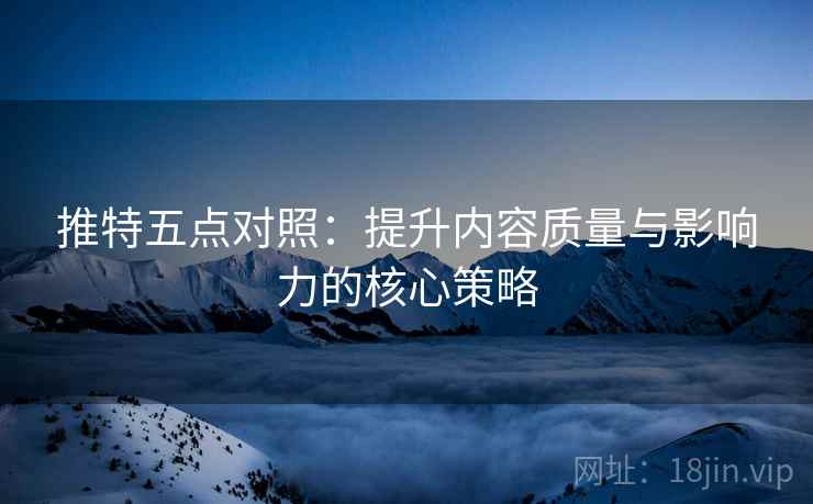 推特五点对照：提升内容质量与影响力的核心策略
